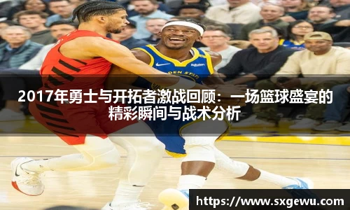 2017年勇士与开拓者激战回顾:一场篮球盛宴的精彩瞬间与战术分析