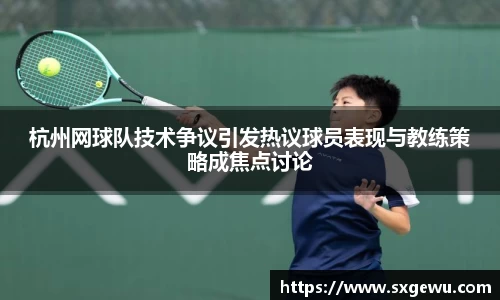 杭州网球队技术争议引发热议球员表现与教练策略成焦点讨论