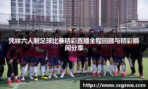 凭祥六人制足球比赛精彩直播全程回顾与精彩瞬间分享