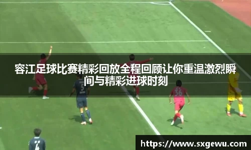 容江足球比赛精彩回放全程回顾让你重温激烈瞬间与精彩进球时刻