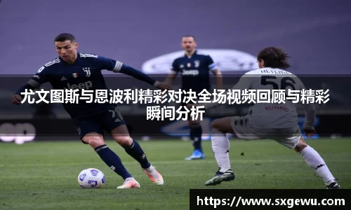 尤文图斯与恩波利精彩对决全场视频回顾与精彩瞬间分析